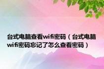 台式电脑查看wifi密码（台式电脑wifi密码忘记了怎么查看密码）