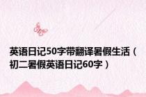 英语日记50字带翻译暑假生活（初二暑假英语日记60字）