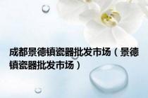 成都景德镇瓷器批发市场（景德镇瓷器批发市场）
