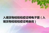入境货物检验检疫证明电子版（入境货物检验检疫证明查询）