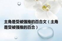 主角是受被强推的百合文（主角是受被强推的百合）
