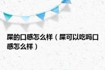 屎的口感怎么样（屎可以吃吗口感怎么样）