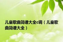 儿童歌曲简谱大全c调（儿童歌曲简谱大全）