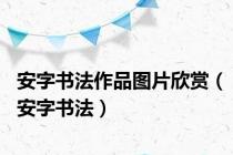安字书法作品图片欣赏（安字书法）