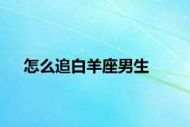 怎么追白羊座男生