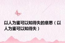 以人为鉴可以知得失的意思（以人为鉴可以知得失）