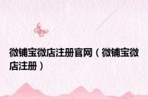 微铺宝微店注册官网（微铺宝微店注册）
