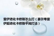 雷伊进化卡修斯怎么打（赛尔号雷伊超进化卡修斯平民打法）