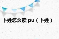 卜姓怎么读 pu（卜姓）