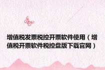 增值税发票税控开票软件使用（增值税开票软件税控盘版下载官网）