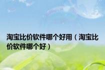 淘宝比价软件哪个好用（淘宝比价软件哪个好）