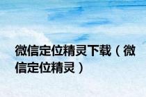 微信定位精灵下载（微信定位精灵）