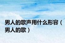 男人的歌声用什么形容（男人的歌）