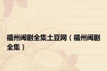 福州闽剧全集土豆网（福州闽剧全集）