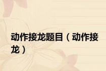 动作接龙题目（动作接龙）