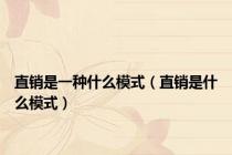 直销是一种什么模式（直销是什么模式）