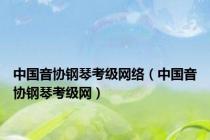 中国音协钢琴考级网络（中国音协钢琴考级网）