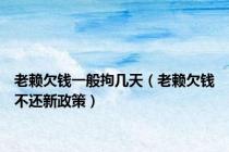老赖欠钱一般拘几天（老赖欠钱不还新政策）