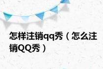 怎样注销qq秀（怎么注销QQ秀）