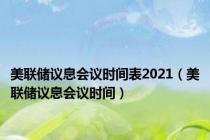美联储议息会议时间表2021（美联储议息会议时间）