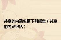 共享的内涵包括下列哪些（共享的内涵包括）