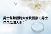 男士包包品牌大全及图案（男士包包品牌大全）