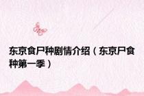 东京食尸种剧情介绍（东京尸食种第一季）