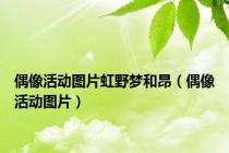 偶像活动图片虹野梦和昂（偶像活动图片）