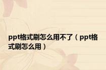 ppt格式刷怎么用不了（ppt格式刷怎么用）