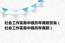 社会工作实务中级历年真题答案（社会工作实务中级历年真题）