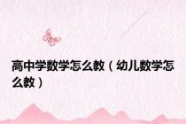 高中学数学怎么教（幼儿数学怎么教）