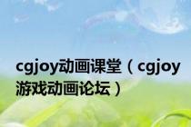 cgjoy动画课堂（cgjoy游戏动画论坛）