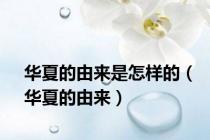 华夏的由来是怎样的（华夏的由来）