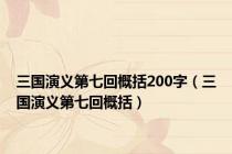 三国演义第七回概括200字（三国演义第七回概括）