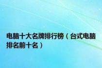 电脑十大名牌排行榜（台式电脑排名前十名）