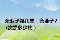 奈亚子第几集（奈亚子77次是多少集）