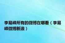 李易峰所有的微博在哪看（李易峰微博新浪）