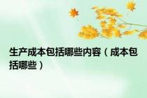 生产成本包括哪些内容（成本包括哪些）