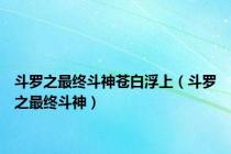 斗罗之最终斗神苍白浮上（斗罗之最终斗神）