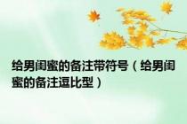 给男闺蜜的备注带符号（给男闺蜜的备注逗比型）