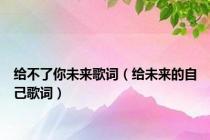 给不了你未来歌词（给未来的自己歌词）