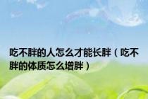 吃不胖的人怎么才能长胖（吃不胖的体质怎么增胖）