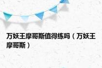 万妖王摩哥斯值得练吗（万妖王摩哥斯）
