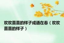 欢欢喜喜的样子成语在春（欢欢喜喜的样子）