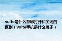 volte是什么意思打开和关闭的区别（volte手机是什么牌子）