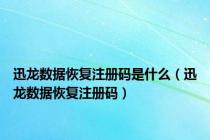 迅龙数据恢复注册码是什么（迅龙数据恢复注册码）