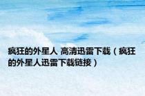 疯狂的外星人 高清迅雷下载（疯狂的外星人迅雷下载链接）