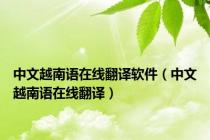 中文越南语在线翻译软件（中文越南语在线翻译）