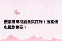 搜索连电视剧全集在线（搜索连电视剧免费）