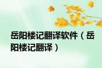 岳阳楼记翻译软件（岳阳楼记翻译）